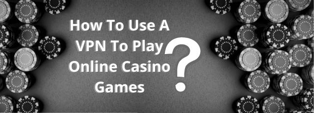 How To Use A VPN To Play Online Casino Games