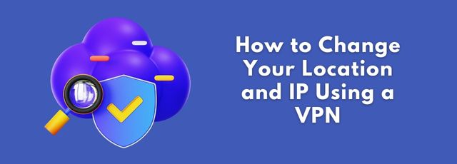 How to Change Your Location and IP Using a VPN