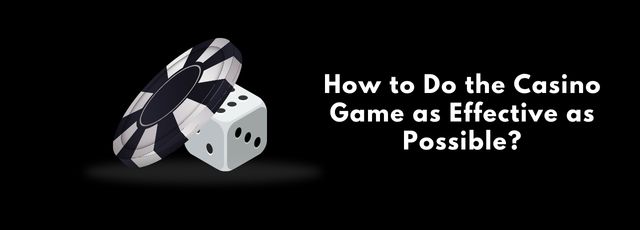 How to Do the Casino Game as Effective as Possible?