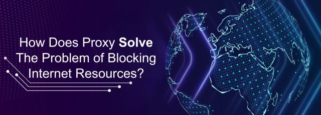 How Does Proxy Solve The Problem of Blocking Internet Resources?